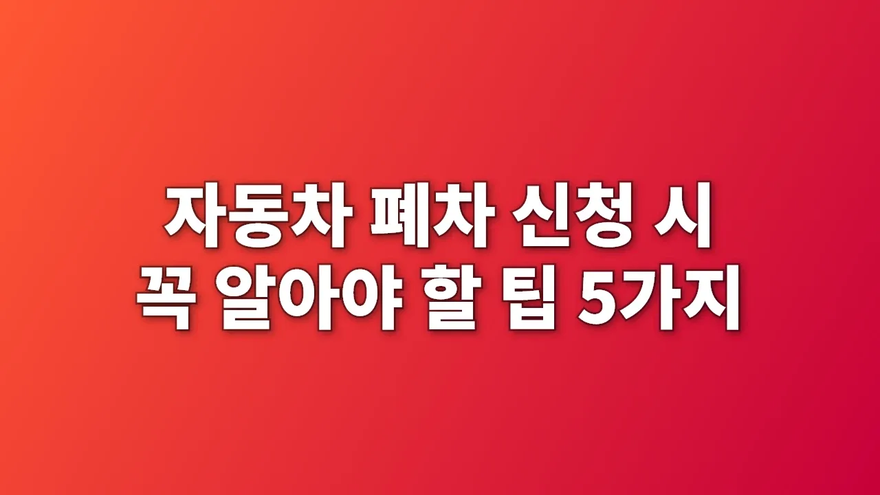 자동차 폐차 신청 시 꼭 알아야 할 팁 5가지